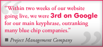 "Within two weeks of our website going live, we were 3rd on Google for our main keyphrase, outranking many blue chip companies." From a Project Management Company